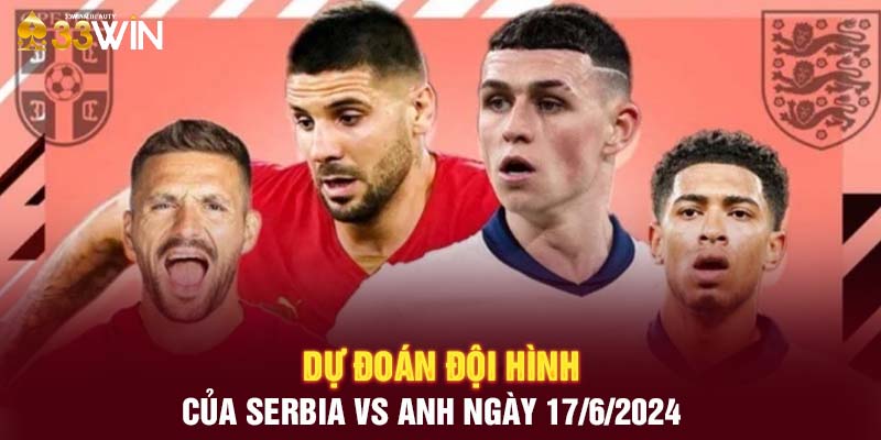 Dự đoán đội hình của Serbia vs Anh ngày 17/6/2024