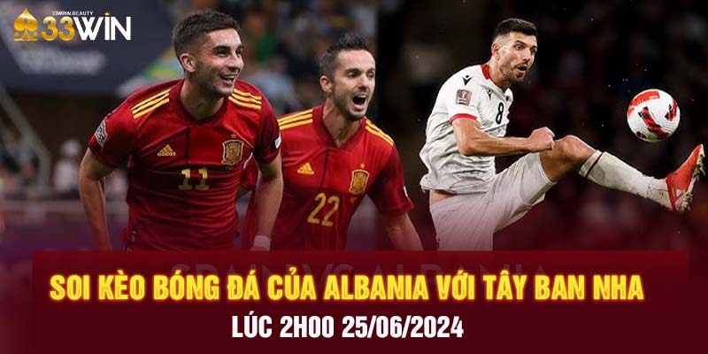 Soi kèo bóng đá của Albania với Tây Ban Nha lúc 2h00 25/06/2024