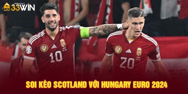 Soi Kèo Scotland Với Hungary Euro 2024