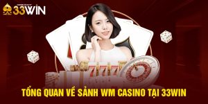 Tổng quan về sảnh WM Casino tại 33WIN