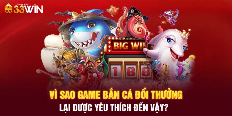 Vì sao game bắn cá đổi thưởng lại được yêu thích đến vậy?