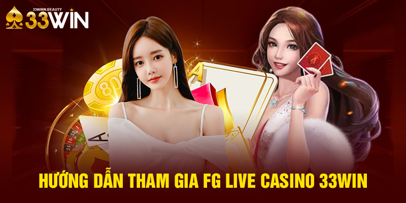 Hướng dẫn tham gia FG Live Casino 33WIN