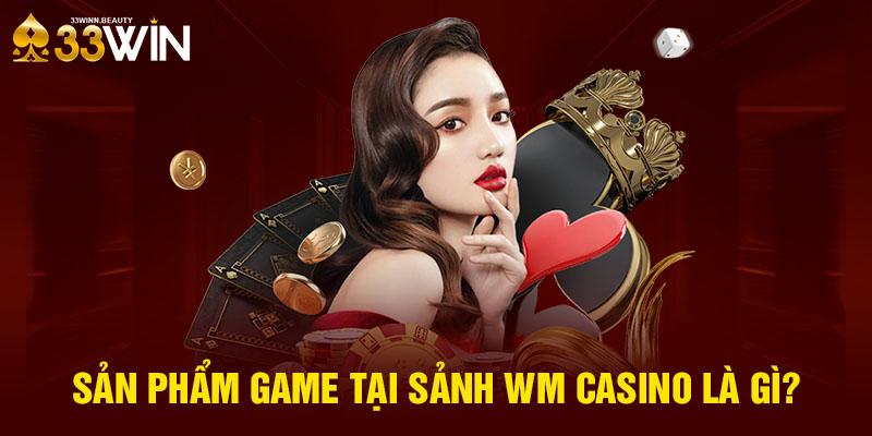 Sản phẩm game tại sảnh WM Casino là gì?