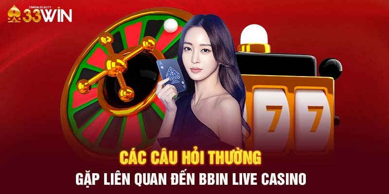 Các câu hỏi thường gặp liên quan đến BBIN Live Casino