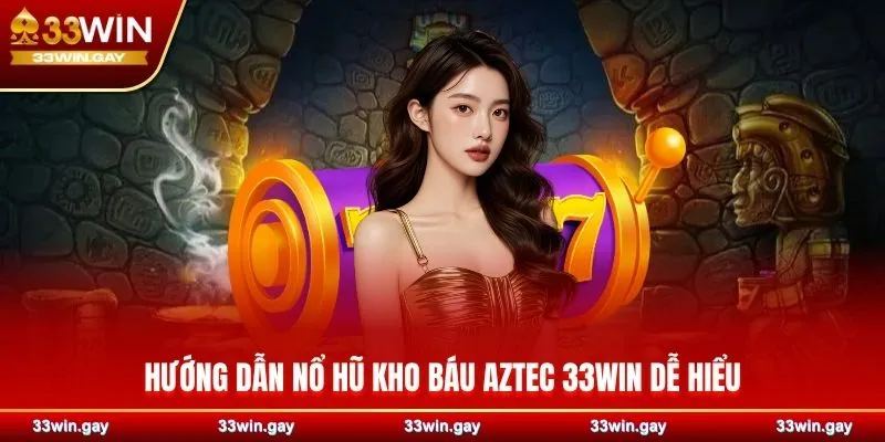 Hướng dẫn nổ hũ kho báu Aztec 33WIN dễ hiểu